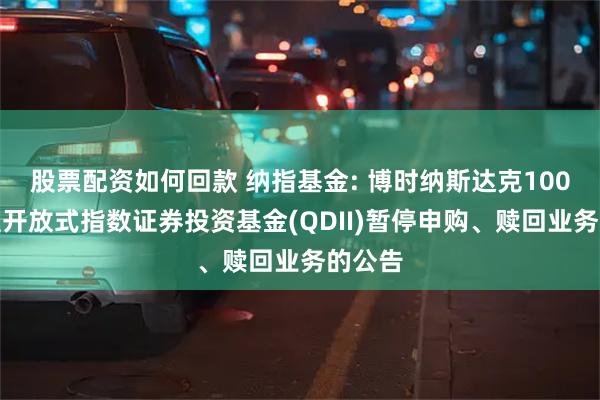 股票配资如何回款 纳指基金: 博时纳斯达克100交易型开放式指数证券投资基金(QDII)暂停申购、赎回业务的公告