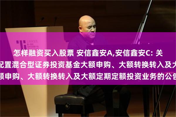 怎样融资买入股票 安信鑫安A,安信鑫安C: 关于恢复安信鑫安得利灵活配置混合型证券投资基金大额申购、大额转换转入及大额定期定额投资业务的公告