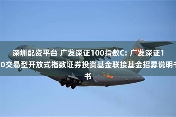 深圳配资平台 广发深证100指数C: 广发深证100交易型开放式指数证券投资基金联接基金招募说明书