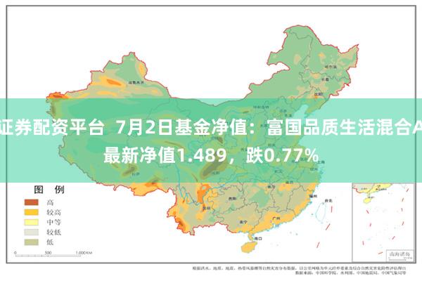 证券配资平台  7月2日基金净值：富国品质生活混合A最新净值1.489，跌0.77%