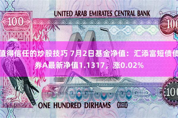 值得信任的炒股技巧 7月2日基金净值：汇添富短债债券A最新净值1.1317，涨0.02%