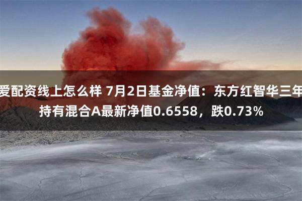 爱配资线上怎么样 7月2日基金净值：东方红智华三年持有混合A最新净值0.6558，跌0.73%