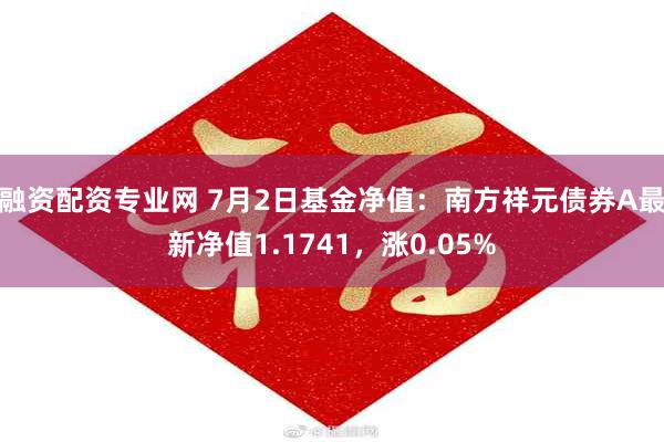 融资配资专业网 7月2日基金净值：南方祥元债券A最新净值1.1741，涨0.05%