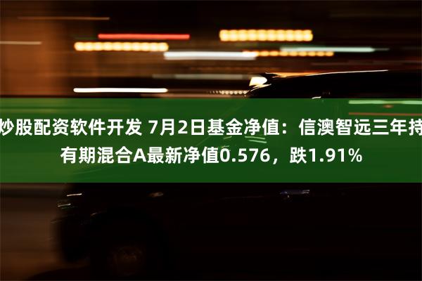 炒股配资软件开发 7月2日基金净值：信澳智远三年持有期混合A最新净值0.576，跌1.91%