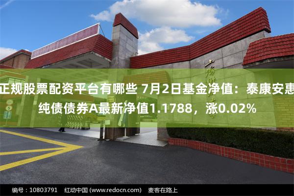 正规股票配资平台有哪些 7月2日基金净值：泰康安惠纯债债券A最新净值1.1788，涨0.02%