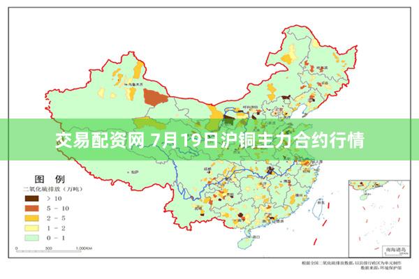 交易配资网 7月19日沪铜主力合约行情