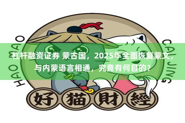 杠杆融资证券 蒙古国，2025年全面恢复蒙文，与内蒙语言相通，究竟有何目的？