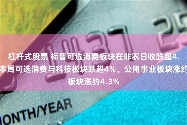 杠杆式股票 标普可选消费板块在非农日收跌超4.6%，本周可选消费与科技板块跌超4%、公用事业板块涨约4.3%