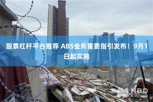 股票杠杆平台推荐 ABS业务重要指引发布！9月1日起实施