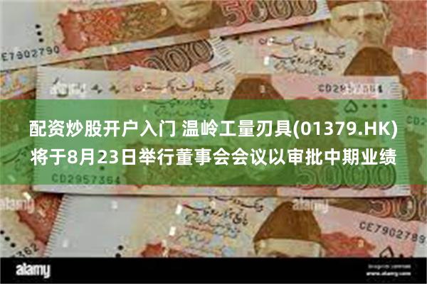 配资炒股开户入门 温岭工量刃具(01379.HK)将于8月23日举行董事会会议以审批中期业绩