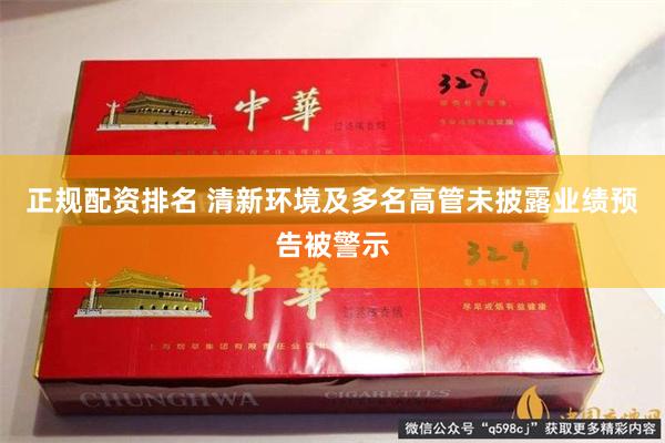 正规配资排名 清新环境及多名高管未披露业绩预告被警示