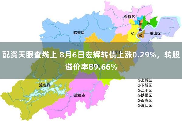 配资天眼查线上 8月6日宏辉转债上涨0.29%，转股溢价率89.66%