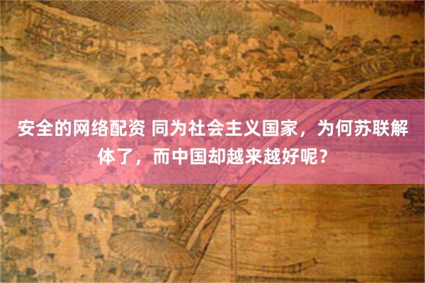 安全的网络配资 同为社会主义国家，为何苏联解体了，而中国却越来越好呢？