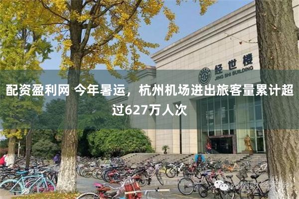 配资盈利网 今年暑运，杭州机场进出旅客量累计超过627万人次