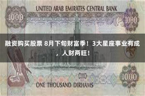 融资购买股票 8月下旬财富季！3大星座事业有成，人财两旺！