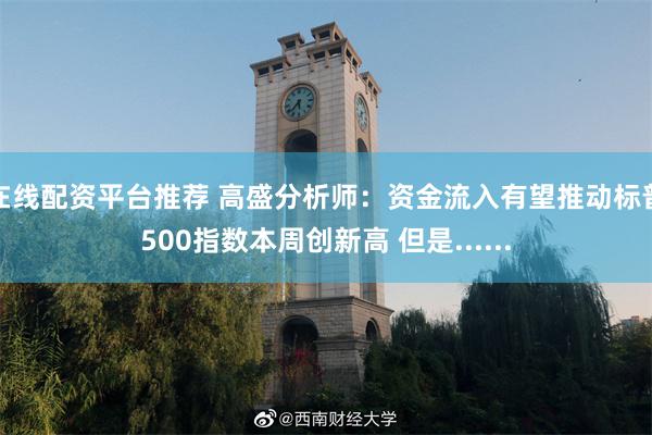 在线配资平台推荐 高盛分析师：资金流入有望推动标普500指数本周创新高 但是......