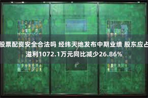 股票配资安全合法吗 经纬天地发布中期业绩 股东应占溢利1072.1万元同比减少26.86%