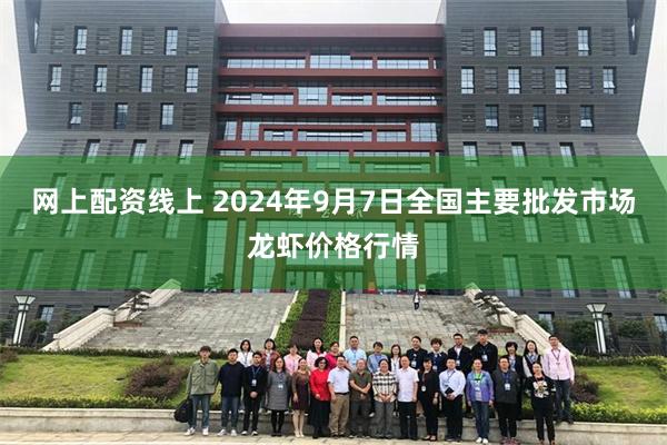 网上配资线上 2024年9月7日全国主要批发市场龙虾价格行情