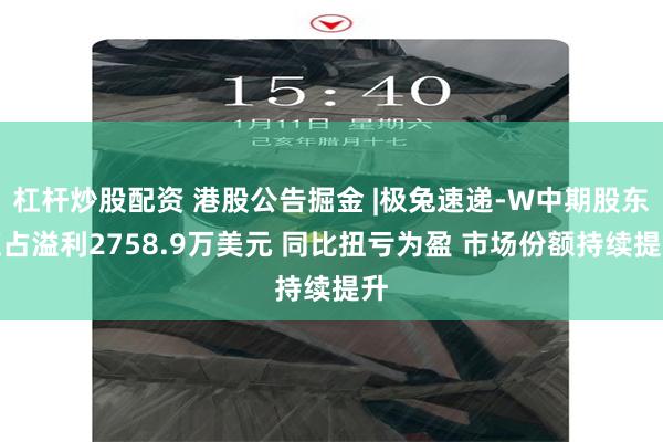 杠杆炒股配资 港股公告掘金 |极兔速递-W中期股东应占溢利2758.9万美元 同比扭亏为盈 市场份额持续提升