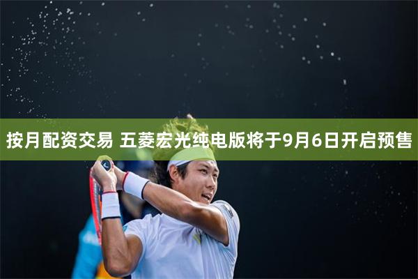 按月配资交易 五菱宏光纯电版将于9月6日开启预售