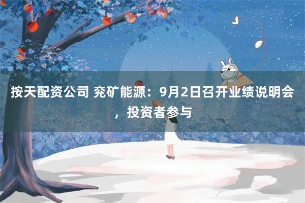 按天配资公司 兖矿能源：9月2日召开业绩说明会，投资者参与