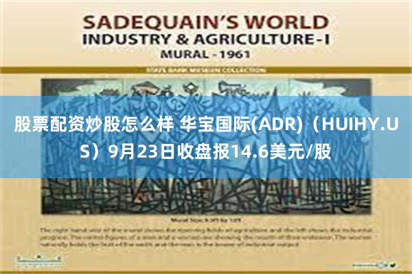 股票配资炒股怎么样 华宝国际(ADR)（HUIHY.US）9月23日收盘报14.6美元/股