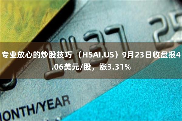 专业放心的炒股技巧 （HSAI.US）9月23日收盘报4.06美元/股，涨3.31%