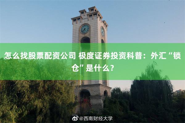 怎么找股票配资公司 极度证券投资科普：外汇“锁仓”是什么？