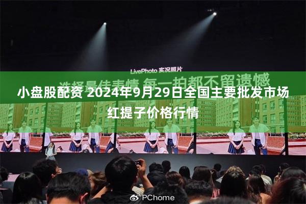 小盘股配资 2024年9月29日全国主要批发市场红提子价格行情