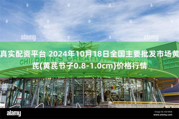 真实配资平台 2024年10月18日全国主要批发市场黄芪(黄芪节子0.8-1.0cm)价格行情