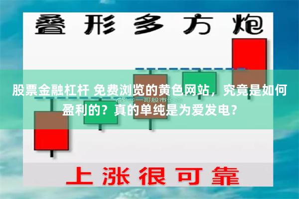 股票金融杠杆 免费浏览的黄色网站，究竟是如何盈利的？真的单纯是为爱发电？