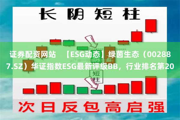 证券配资网站   【ESG动态】绿茵生态（002887.SZ）华证指数ESG最新评级BB，行业排名第20