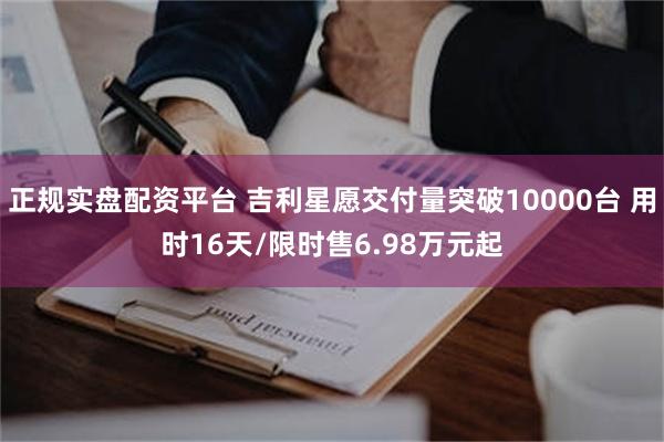 正规实盘配资平台 吉利星愿交付量突破10000台 用时16天/限时售6.98万元起