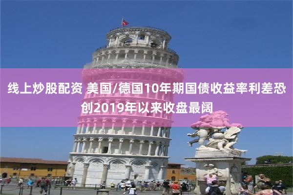 线上炒股配资 美国/德国10年期国债收益率利差恐创2019年以来收盘最阔