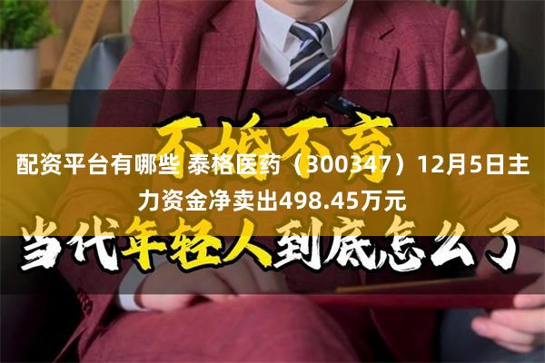 配资平台有哪些 泰格医药（300347）12月5日主力资金净卖出498.45万元