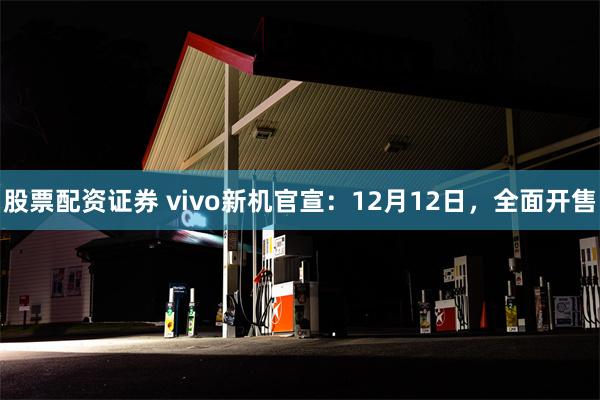 股票配资证券 vivo新机官宣：12月12日，全面开售