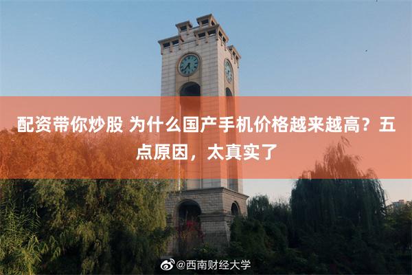 配资带你炒股 为什么国产手机价格越来越高？五点原因，太真实了