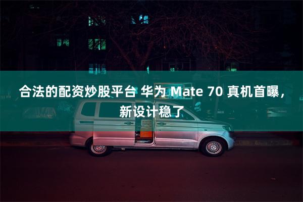 合法的配资炒股平台 华为 Mate 70 真机首曝，新设计稳了