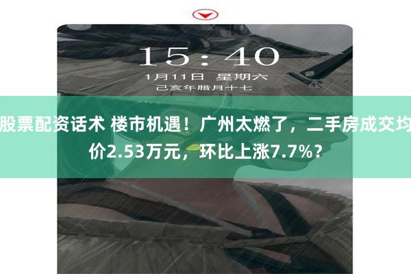 股票配资话术 楼市机遇！广州太燃了，二手房成交均价2.53万元，环比上涨7.7%？