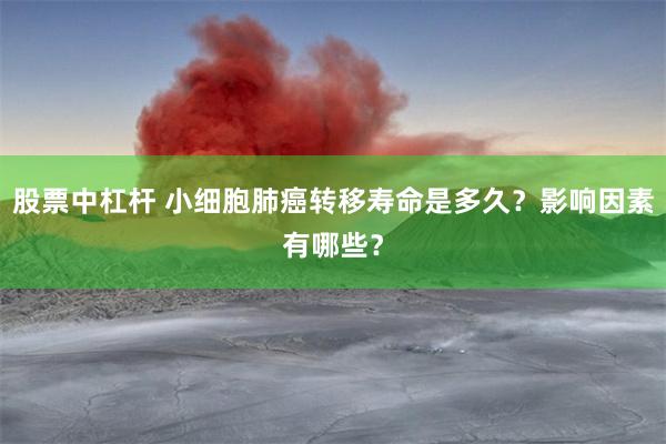 股票中杠杆 小细胞肺癌转移寿命是多久？影响因素有哪些？