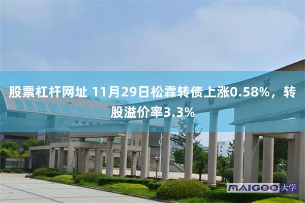 股票杠杆网址 11月29日松霖转债上涨0.58%，转股溢价率3.3%