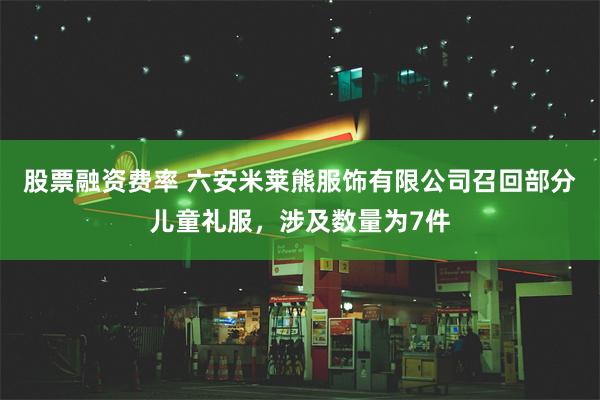 股票融资费率 六安米莱熊服饰有限公司召回部分儿童礼服，涉及数量为7件