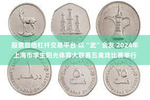 股票百倍杠杆交易平台 以“武”会友 2024年上海市学生阳光体育大联赛五禽戏比赛举行