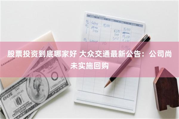 股票投资到底哪家好 大众交通最新公告：公司尚未实施回购