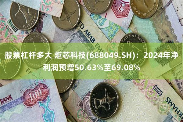 股票杠杆多大 炬芯科技(688049.SH)：2024年净利润预增50.63%至69.08%