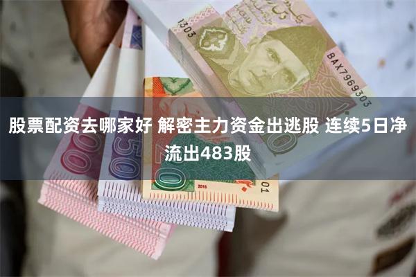 股票配资去哪家好 解密主力资金出逃股 连续5日净流出483股