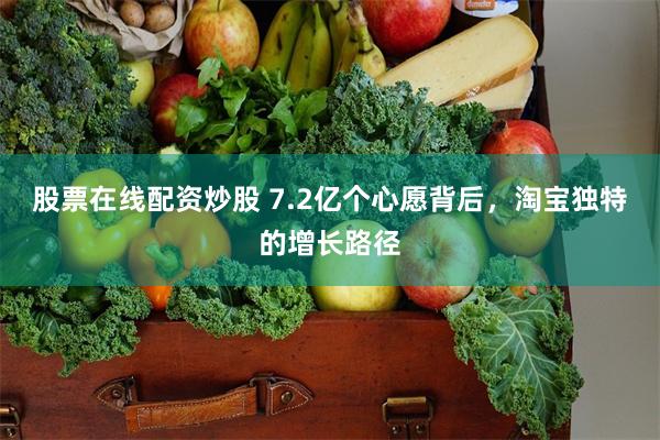 股票在线配资炒股 7.2亿个心愿背后，淘宝独特的增长路径