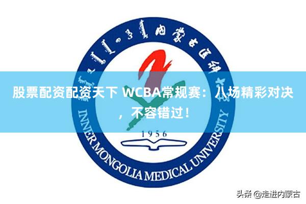 股票配资配资天下 WCBA常规赛：八场精彩对决，不容错过！