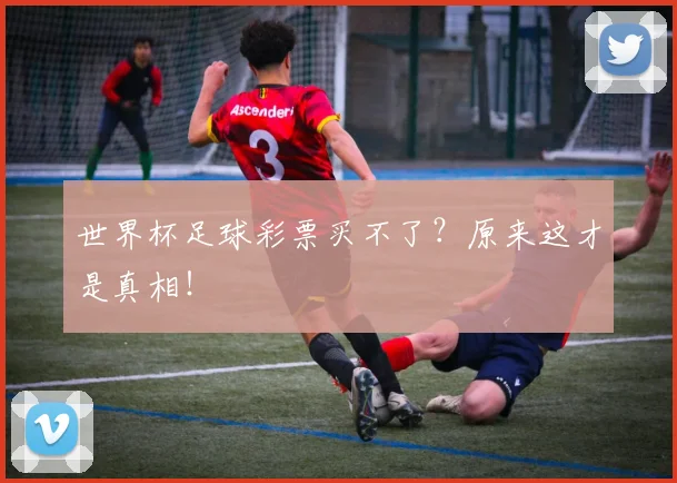 世界杯足球彩票买不了？原来这才是真相！