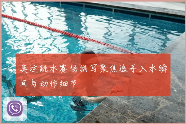 奥运跳水赛场描写聚焦选手入水瞬间与动作细节
